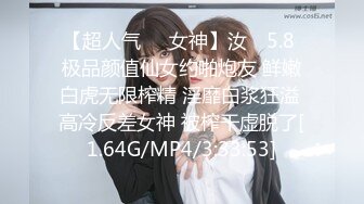 【超人气❤️女神】汝✿ 5.8 极品颜值仙女约啪炮友 鲜嫩白虎无限榨精 淫靡白浆狂溢 高冷反差女神 被榨干虚脱了[1.64G/MP4/3:33:53]