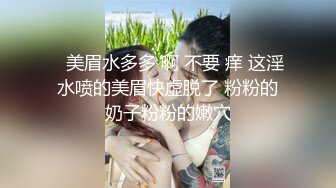 追了3个月的女神终于拿下 这白虎穴又粉又紧 还没插进去就叫我轻一点 没几下就出白浆了！