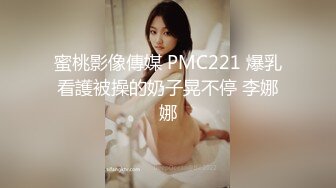 蜜桃影像傳媒 PMC221 爆乳看護被操的奶子晃不停 李娜娜