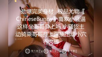 ✿劲爆完美身材✿极品尤物〖ChineseBunny〗喜欢小骚逼这样坐哥哥身上吗 小骚货主动骑乘哥哥身上深插扭动小穴吞肉棒