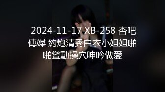  2024-11-17 XB-258 杏吧傳媒 約炮清秀白衣小姐姐啪啪聳動操穴呻吟做愛