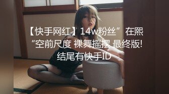 【快手网红】14w粉丝”在熙“空前尺度 裸舞摇摆 最终版!结尾有快手ID