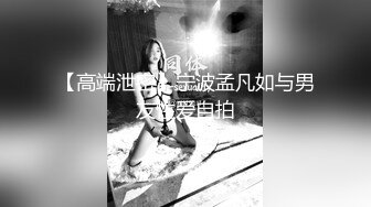 【高端泄密】宁波孟凡如与男友性爱自拍