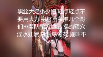 黑丝大奶小少妇 轻点轻点不要用大力 身材苗条被几个哥们排着队轮流输出 操的骚穴淫水狂喷 最后爆菊花 骚叫不停