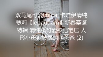 双马尾可爱Lolita_卡哇伊清纯萝莉〖lepaudam〗新春圣诞特辑 清纯小可爱被肥宅压 人形小母狗被操的叫爸爸 (2)