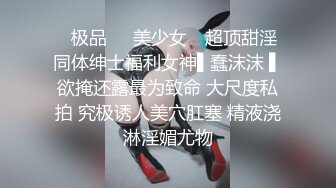 ✿极品❤️美少女✿ 超顶甜淫同体绅士福利女神▌蠢沫沫 ▌欲掩还露最为致命 大尺度私拍 究极诱人美穴肛塞 精液浇淋淫媚尤物