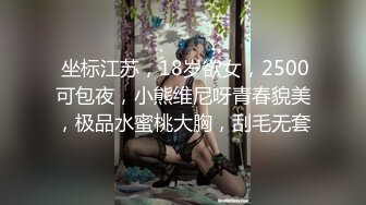  坐标江苏，18岁欲女，2500可包夜，小熊维尼呀青春貌美，极品水蜜桃大胸，刮毛无套