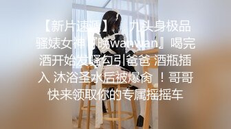 【新片速遞】  ⚡九头身极品骚婊女神『晚wanwan』喝完酒开始发骚勾引爸爸 酒瓶插入 沐浴圣水后被爆肏 ！哥哥快来领取你的专属摇摇车