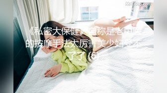 《私密大保健》自称是老中医的按摩手法太厉害美少妇受不了了 (6)