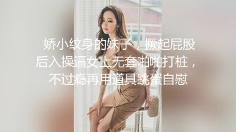  娇小纹身的妹子，撅起屁股后入操逼女上无套啪啪打桩，不过瘾再用道具跳蛋自慰