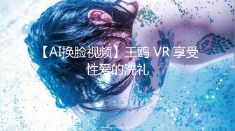 【AI换脸视频】王鸥 VR 享受性爱的洗礼