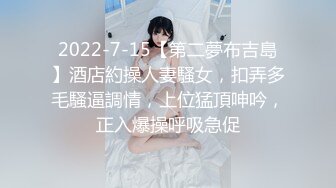 2022-7-15【第二夢布吉島】酒店約操人妻騷女，扣弄多毛騷逼調情，上位猛頂呻吟，正入爆操呼吸急促