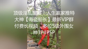 顶级淫乱盛宴！人生赢家推特大神【海盗船长】最新VIP群付费长视频，多位S级外围女神3P4P5P