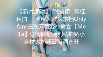 【新片速遞】  《震撼✅网红私拍㊙️泄密》群狼求档Onlyfans三次元百变小魔女【Me1a】订阅解锁福利私拍娇小身材大奶翘臀双洞齐开