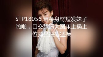 STP18056 苗条身材短发妹子啪啪，口交舔逼大圆床上操上位骑坐抽插猛操