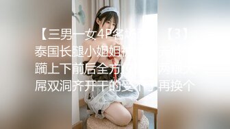 【三男一女4P名场面】【3】泰国长腿小姐姐被大汉无情蹂躏上下前后全方位操逼两根大屌双洞齐开干的受不了再换个