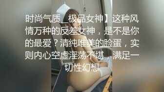 时尚气质__极品女神】这种风情万种的反差女神，是不是你的最爱？清纯唯美的脸蛋，实则内心空虚淫荡不堪，满足一切性幻想