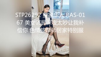 STP26292 皇家华人 RAS-0167 美女邻居深夜太吵让我补偿你 色情按摩师居家特别服务