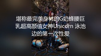 堪称最完美身材的G奶蜂腰巨乳超高颜值女神Unicorn 泳池边的第一次性爱