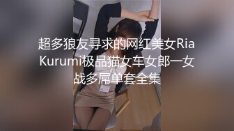 超多狼友寻求的网红美女RiaKurumi极品猫女车女郎一女战多屌单套全集