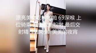 J8好粗流了好多淫水约炮学院派美少女粉色蕾丝睡裙身材性感乳房饱大声淫叫对白淫荡