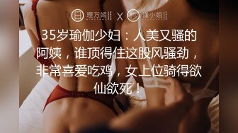 35岁瑜伽少妇：人美又骚的阿姨，谁顶得住这股风骚劲，非常喜爱吃鸡，女上位骑得欲仙欲死！