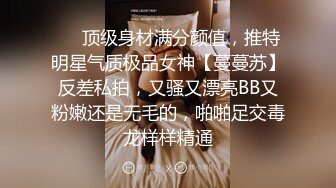 ❤️顶级身材满分颜值，推特明星气质极品女神【蔓蔓苏】反差私拍，又骚又漂亮BB又粉嫩还是无毛的，啪啪足交毒龙样样精通