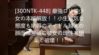 [300NTK-448] 最強ロリ美少女の本能解放！！小生意気な態度も納得のアイドル越えの顔面偏差値の彼女の理性を媚薬で破壊！！