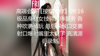 高端会所〖按摩技师〗09.16极品身材女技师超棒服务 各种吹裹舔玩 最后深喉口交裹射口爆射嘴里太爽了 高清源码录制