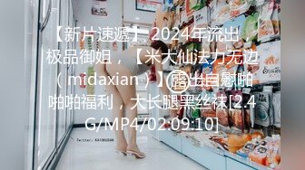 【新片速遞】 2024年流出，极品御姐，【米大仙法力无边（midaxian）】露出自慰啪啪啪福利，大长腿黑丝袜[2.4G/MP4/02:09:10]