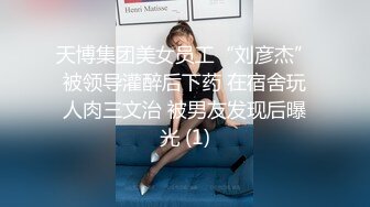 天博集团美女员工“刘彦杰”被领导灌醉后下药 在宿舍玩人肉三文治 被男友发现后曝光 (1)