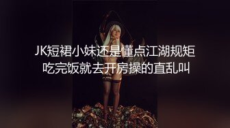 JK短裙小妹还是懂点江湖规矩 吃完饭就去开房操的直乱叫