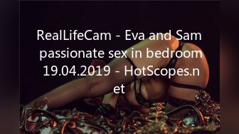 RealLifeCam - Eva and Sam passionate sex in bedroom 19.04.2019 - HotScopes.net