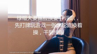 绿帽夫妻露脸换妻4P淫趴，先打牌玩游戏一张床轮流换着操，干到惨叫