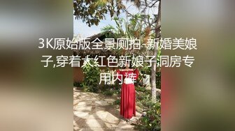 3K原始版全景厕拍-新婚美娘子,穿着大红色新娘子洞房专用内裤