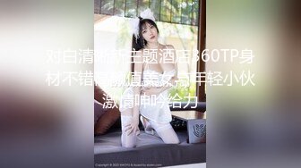 对白清晰新主题酒店360TP身材不错高颜值美女与年轻小伙激情呻吟给力