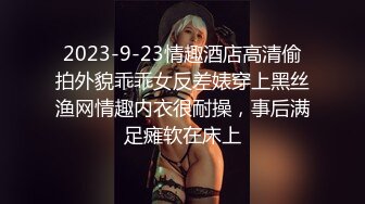 2023-9-23情趣酒店高清偷拍外貌乖乖女反差婊穿上黑丝渔网情趣内衣很耐操，事后满足瘫软在床上