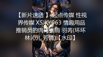 专约嫩妹【鱼哥】19岁小萝莉，美穴在前就是水太少，抹点儿油继续插