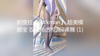 新维拉【rockman】 超美模娜宝 双视角透视漏B裸舞 (1)