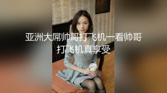 亚洲大屌帅哥打飞机一看帅哥打飞机真享受