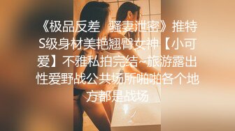 《极品反差✿骚妻泄密》推特S级身材美艳翘臀女神【小可爱】不雅私拍完结~旅游露出性爱野战公共场所啪啪各个地方都是战场