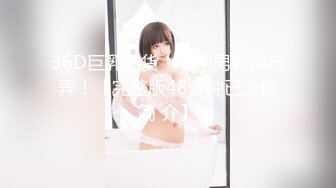 36D巨乳骚货！被两男各种玩弄！【完整版48分钟已上传简 介】