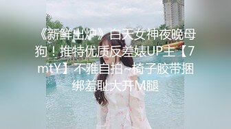 《新鲜出炉》白天女神夜晚母狗！推特优质反差婊UP主【7mtY】不雅自拍~椅子胶带捆绑羞耻大开M腿