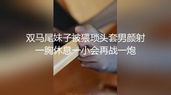 【自录】反差学妹【小妹妹刚成熟】逼夹肛珠齐上阵，自慰乳摇喷骚水，4-5月直播合集【27V】  (11)