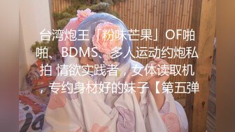 台湾炮王「粉味芒果」OF啪啪、BDMS、多人运动约炮私拍 情欲实践者，女体读取机，专约身材好的妹子【第五弹