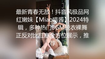 最新青春无敌！抖音风极品网红嫩妹【Miao喵酱】2024特辑，多种热门BGM脱衣裸舞正反对比肛塞全方位展示，推荐