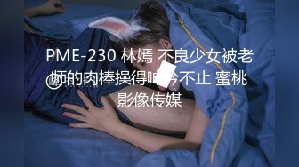 PME-230 林嫣 不良少女被老师的肉棒操得呻吟不止 蜜桃影像传媒