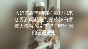 大奶美眉吃鸡啪啪 我妈妈来电话了 啊啊有点痛 皮肤白皙 被大叔后入猛怼 奶子哗哗 操的逼逼很疼