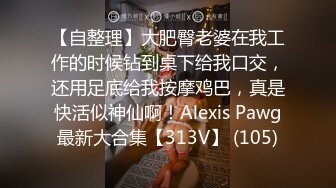 【自整理】大肥臀老婆在我工作的时候钻到桌下给我口交，还用足底给我按摩鸡巴，真是快活似神仙啊！Alexis Pawg最新大合集【313V】 (105)