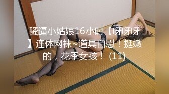 骚逼小姑娘16小时【呀呀呀】连体网袜~道具自慰！挺嫩的，花季女孩！ (11)